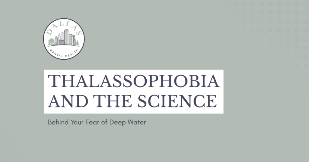 Banner for Dallas Mental Health: the title 'THALASSOPHOBIA AND THE SCIENCE' with the subtitle 'Behind Your Fear of Deep Water' on a muted teal background.